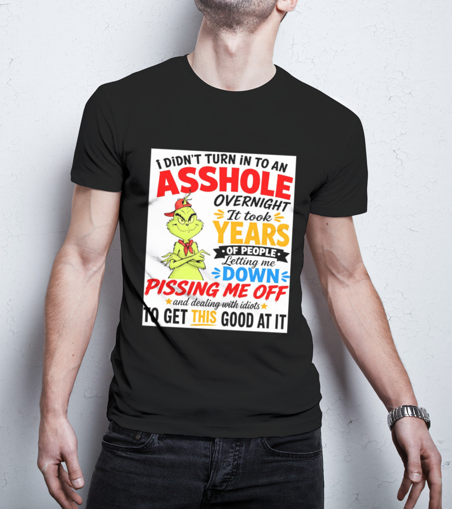 I Didn't Turn Into An Asshole Overnight It Took Years Of People Letting Me Down Pissing Me Off The Grinch T-Shirt