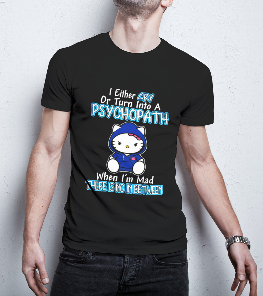 I Either Cry Or Turn Into A Psychopath When I'm Mad Hello Kitty There Is No In Between T-Shirt