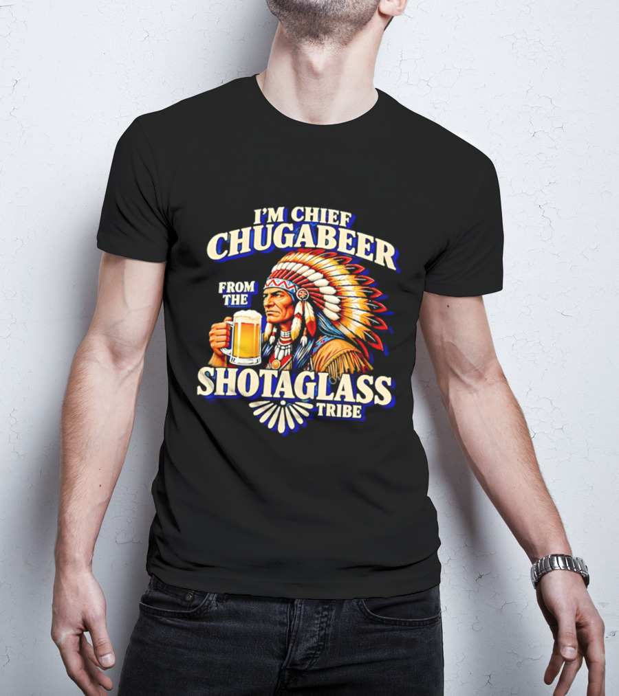 I'M Chief Chugabeer From The Shotaglass Tribe Native American Beer Drinking Humor T-Shirt