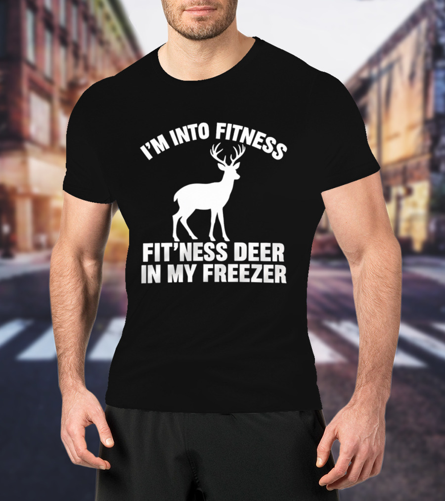 I'm Into Fitness Fit'ness Deer In My Freezer Deer Hunter Humor T-Shirt