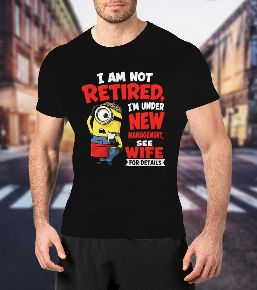 Minion I Am Not Retired Under New Management See Wife For Details T-Shirt