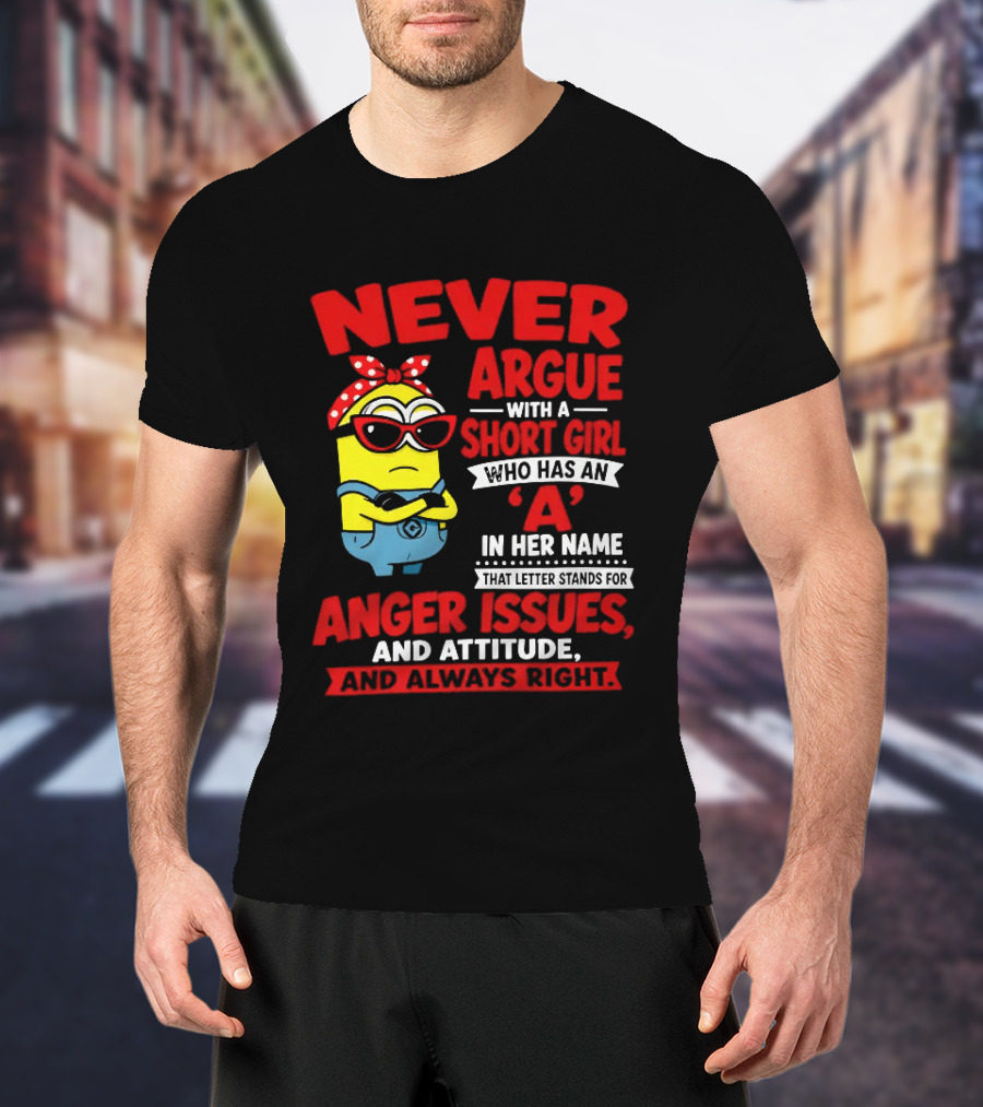 Never Argue With A Short Girl Who Has An A In Her Name Anger Issues And Attitude Always Right T-Shirt