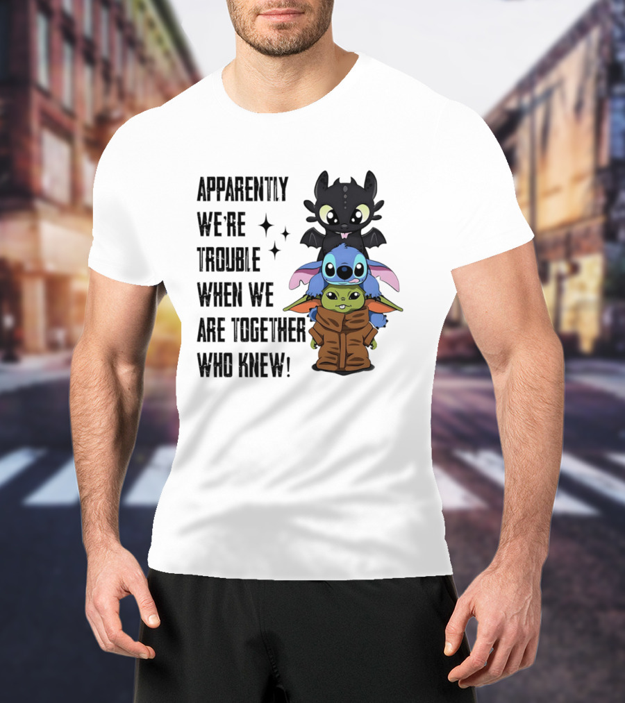 Apparently We're Trouble When We Are Together Who Knew Toothless Stitch Grogu T-Shirt