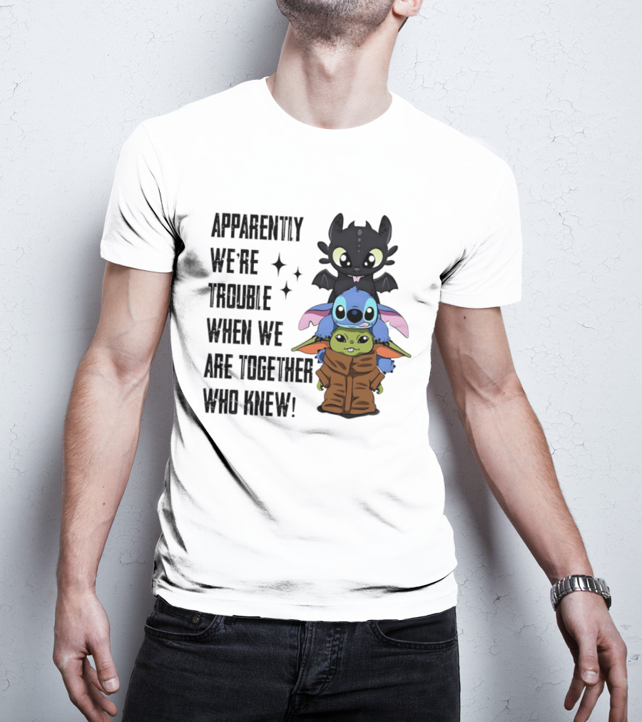 Apparently We're Trouble When We Are Together Who Knew Toothless Stitch Grogu T-Shirt
