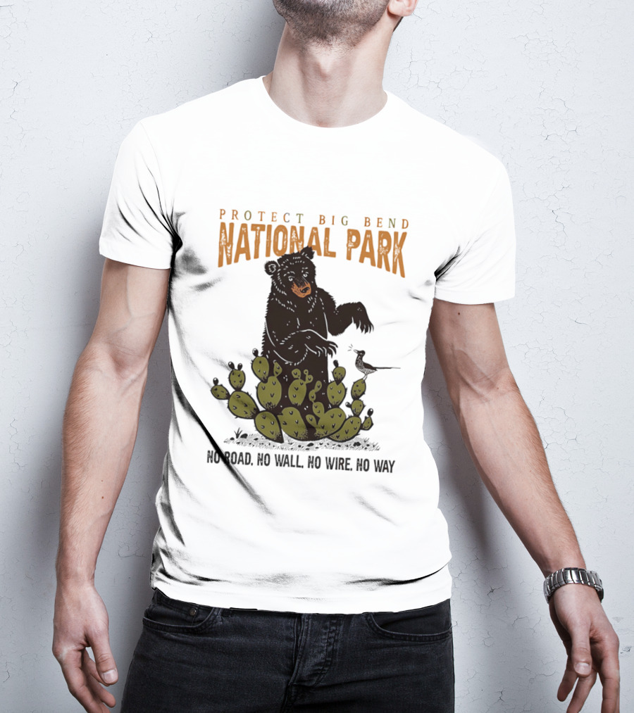 Protect Big Bend National Park Bear Cactus No Road No Wall No Wire No Way T-Shirt