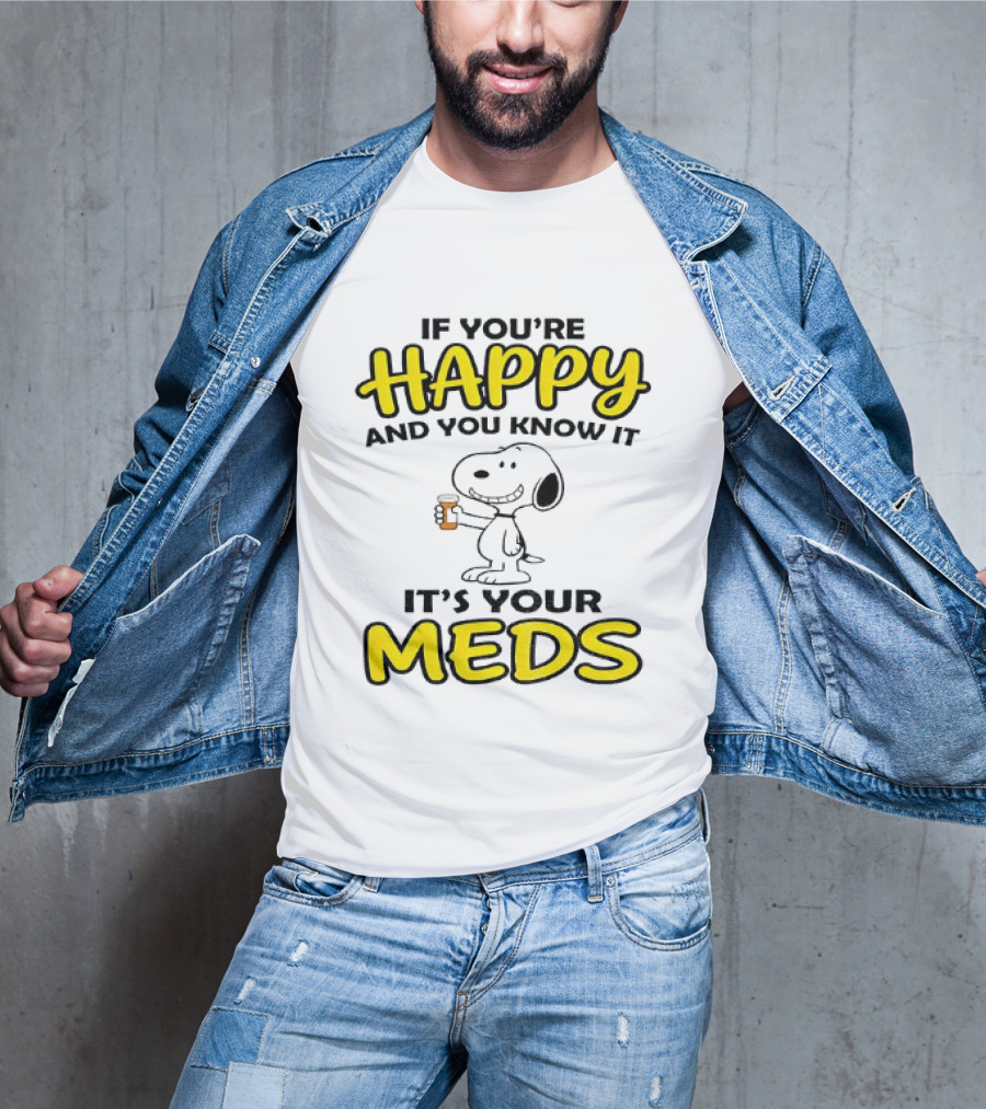 Snoopy If You're Happy And You Know It It's Your Meds T-Shirt