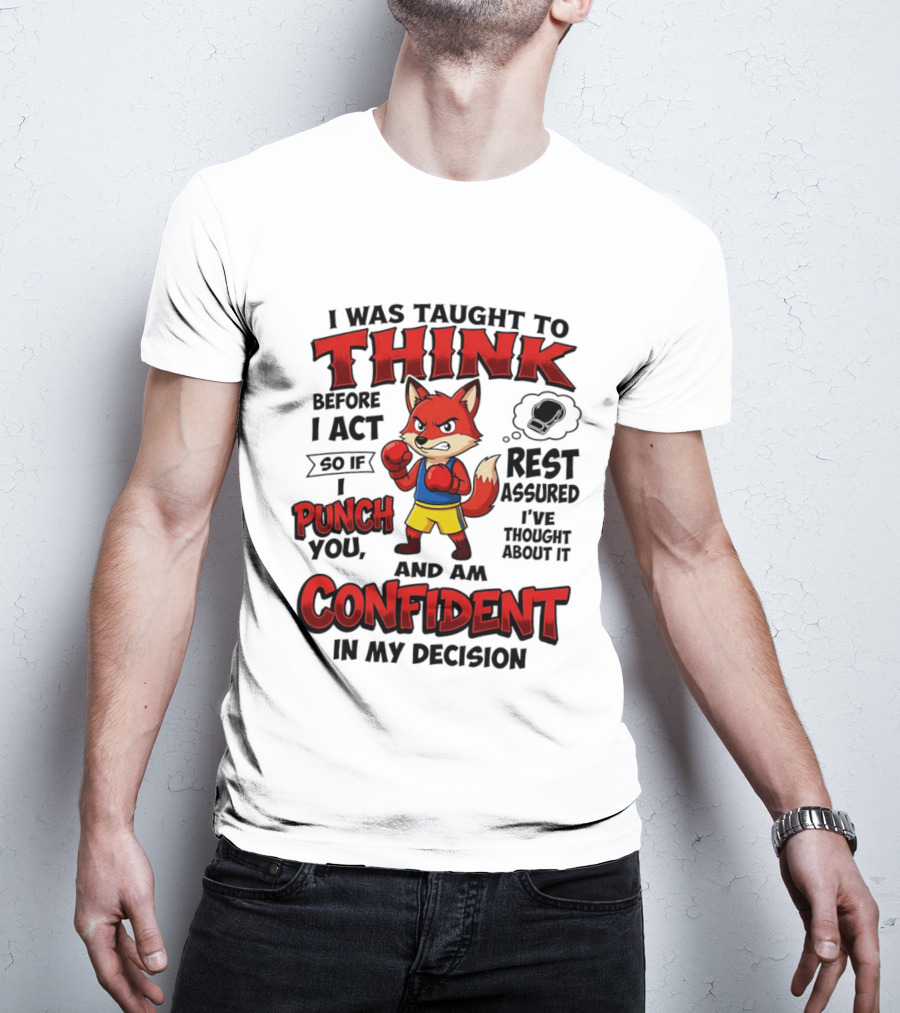 I Was Taught To Think Before I Act So If I Punch You Rest Assured I've Thought About It Fox Confident In My Decision T-Shirt