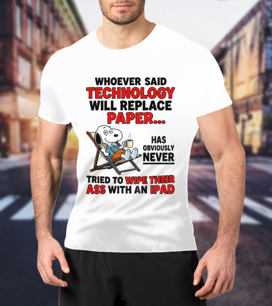 Snoopy Sarcasm Whoever Said Technology Will Replace Paper Has Obviously Never Tried To Wipe Their Ass With An IPad T-Shirt