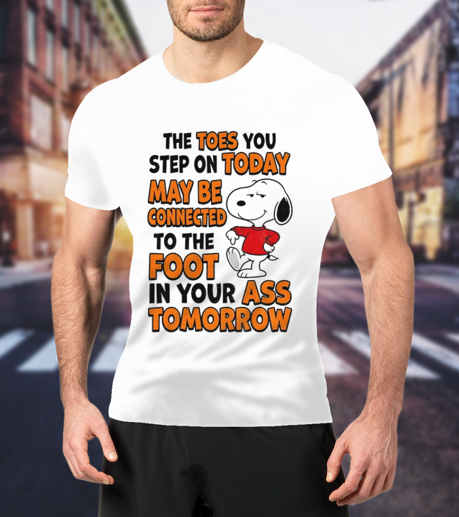 Snoopy The Toes You Step On Today May Be Connected To The Foot In Your Ass Tomorrow T-Shirt
