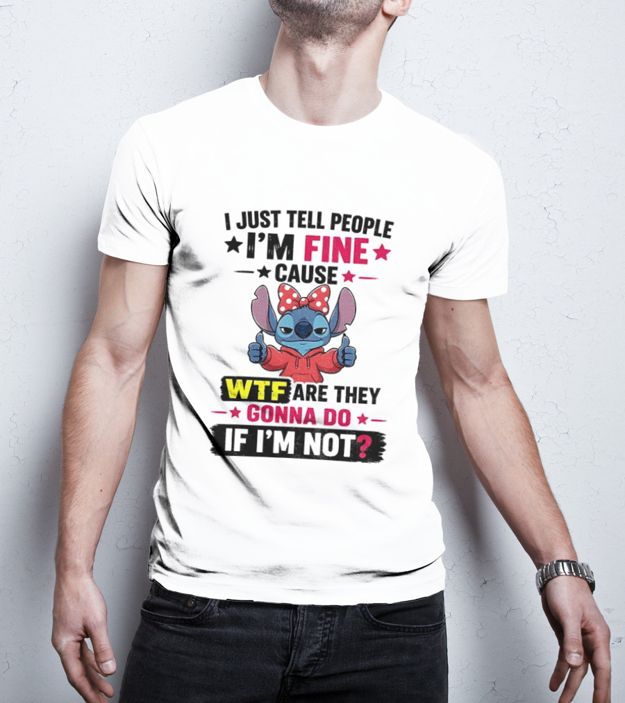 I Just Tell People I'm Fine Cause Wtf Are They Gonna Do If I'm Not T-Shirt