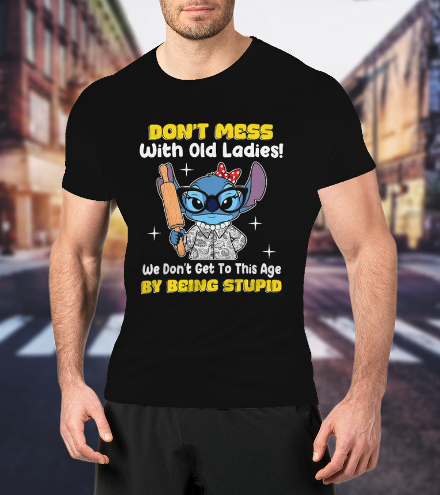 Stitch Don't Mess With Old Ladies We Don't Get To This Age By Being Stupid T-Shirt