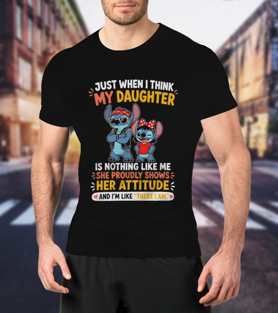 Just When I Think My Daughter Is Nothing Like Me She Proudly Shows Her Attitude Stitch T-Shirt