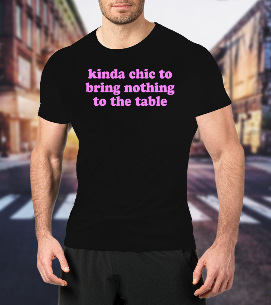 Kinda Chic To Bring Nothing To The Table Fashion Motto T-Shirt