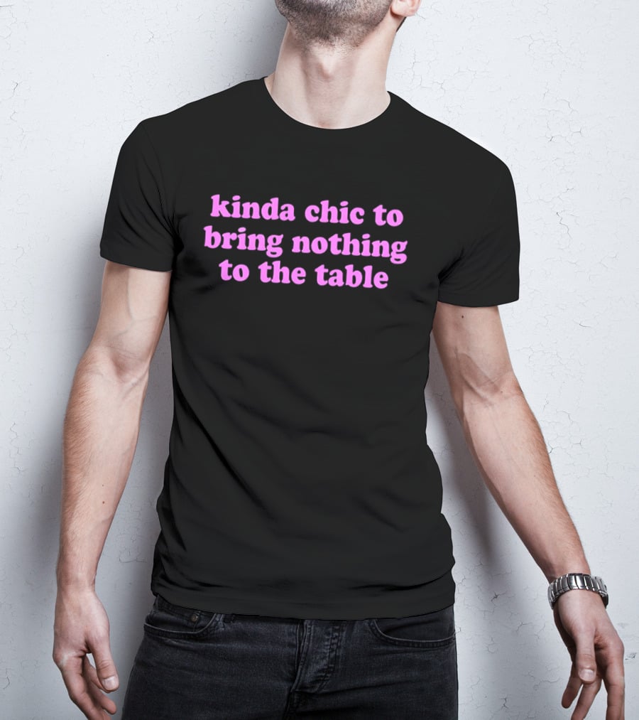 Kinda Chic To Bring Nothing To The Table Fashion Motto T-Shirt