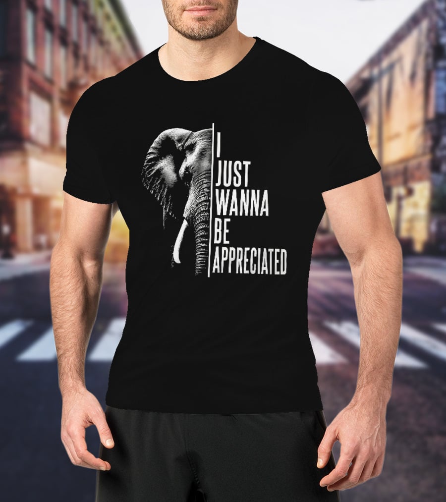 I Just Wanna Be Appreciated Elephant T-Shirt