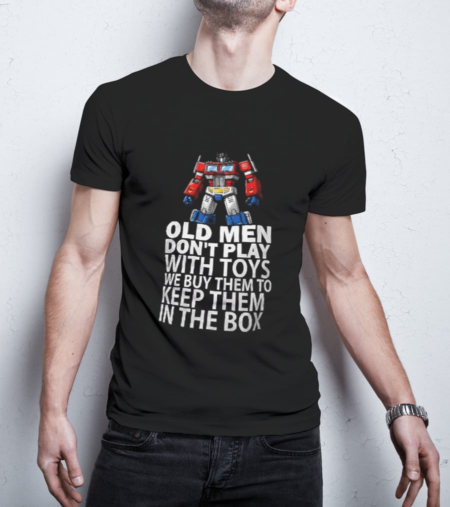 Old Men Don't Play With Toys We Buy Them To Keep Them In The Box Transformers Optimus Prime T-Shirt