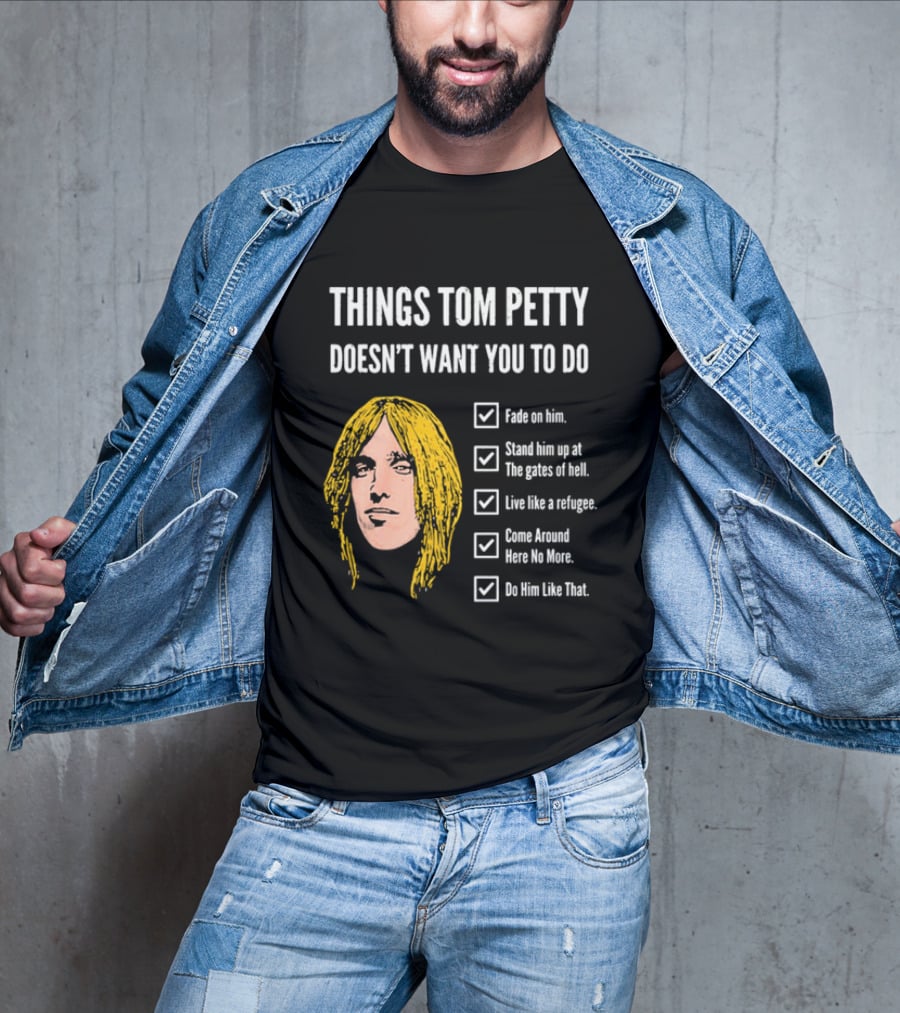 Things Tom Petty Doesn't Want You To Do Fade Stand Gates Hell Refugee Come Around Like That T-Shirt