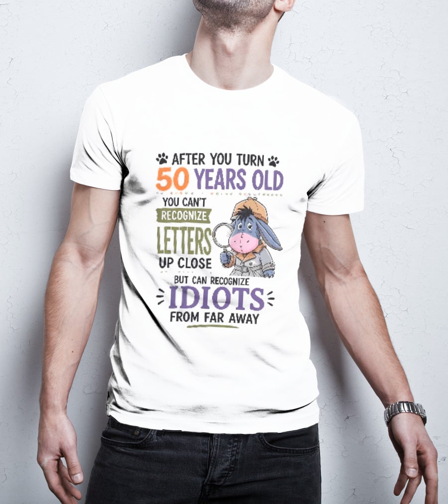 After You Turn 50 Years Old You Cant Recognize Letters Up Close But Can Recognize Idiots From Far Away Eeyore T-Shirt
