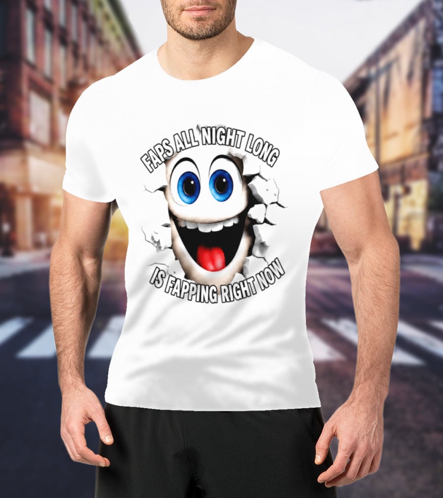 Faps All Night Long Is Fapping Right Now Blue Eyed Smiling Face T-Shirt