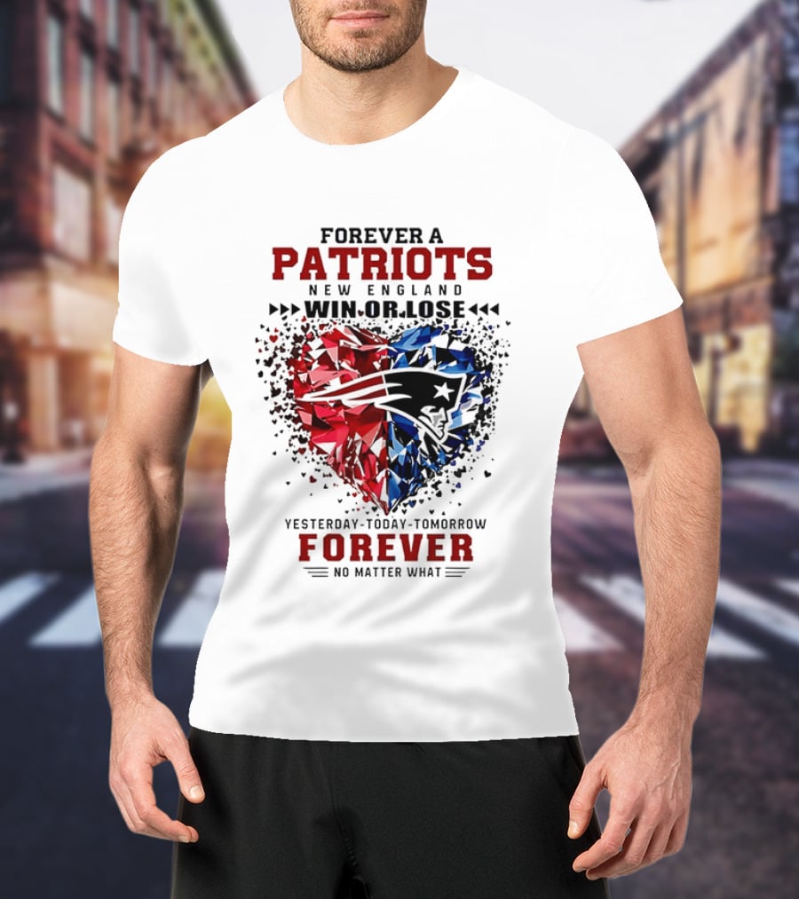 Forever A New England Patriots Win Or Lose Yesterday Today Tomorrow No Matter What T-Shirt