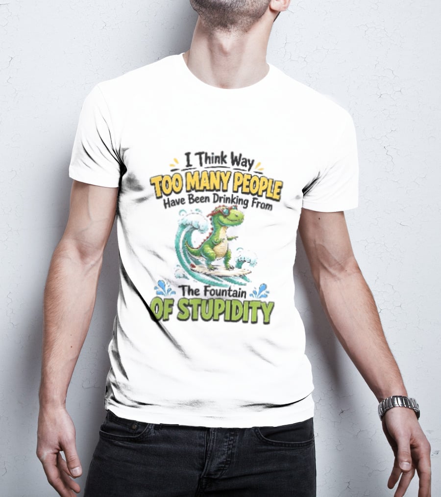I Think Way Too Many People Have Been Drinking From The Fountain Of Stupidity Dinosaur Surfing T-Shirt