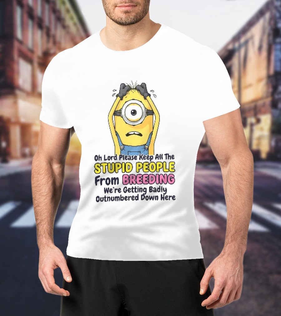 Oh Lord Keep All The Stupid People From Breeding Minion Outnumbered Down Here T-Shirt