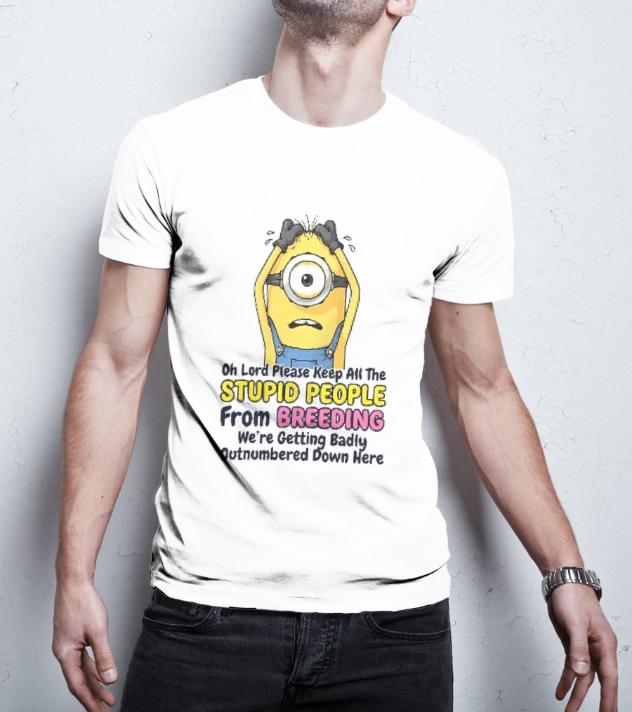 Oh Lord Keep All The Stupid People From Breeding Minion Outnumbered Down Here T-Shirt