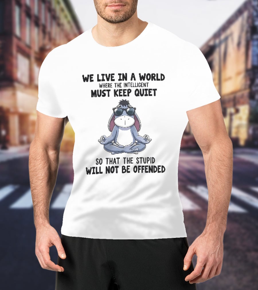We Live In A World Where The Intelligent Must Keep Quiet Eeyore Meditation So That The Stupid Will Not Be Offended T-Shirt