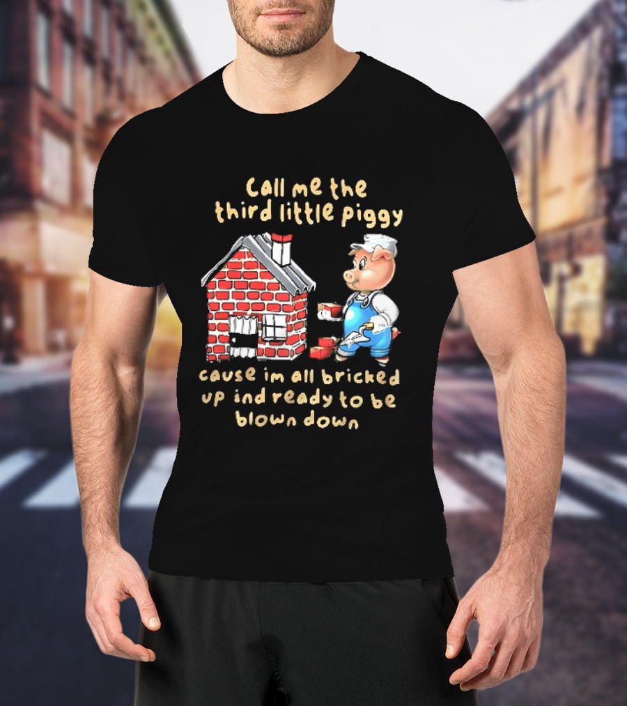 Call Me The Third Little Piggy Cause Im All Bricked Up And Ready To Be Blown Down T-Shirt