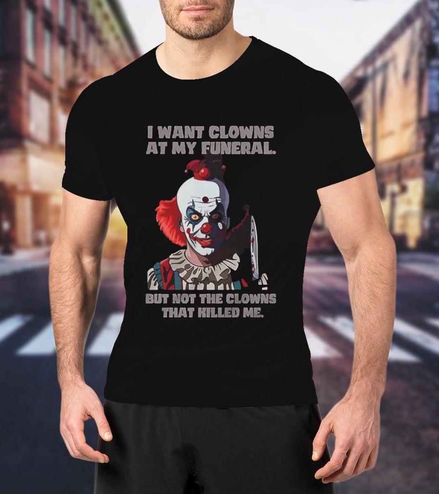 Pennywise The Clown I Want Clowns At My Funeral But Not The Clowns That Killed Me T-Shirt
