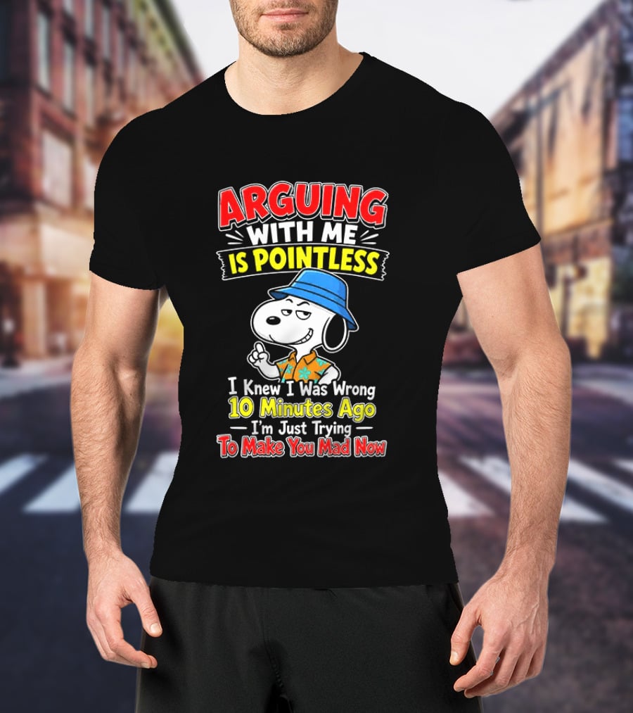 Snoopy Arguing With Me Is Pointless I Knew I Was Wrong 10 Minutes Ago I'm Just Trying To Make You Mad Now T-Shirt