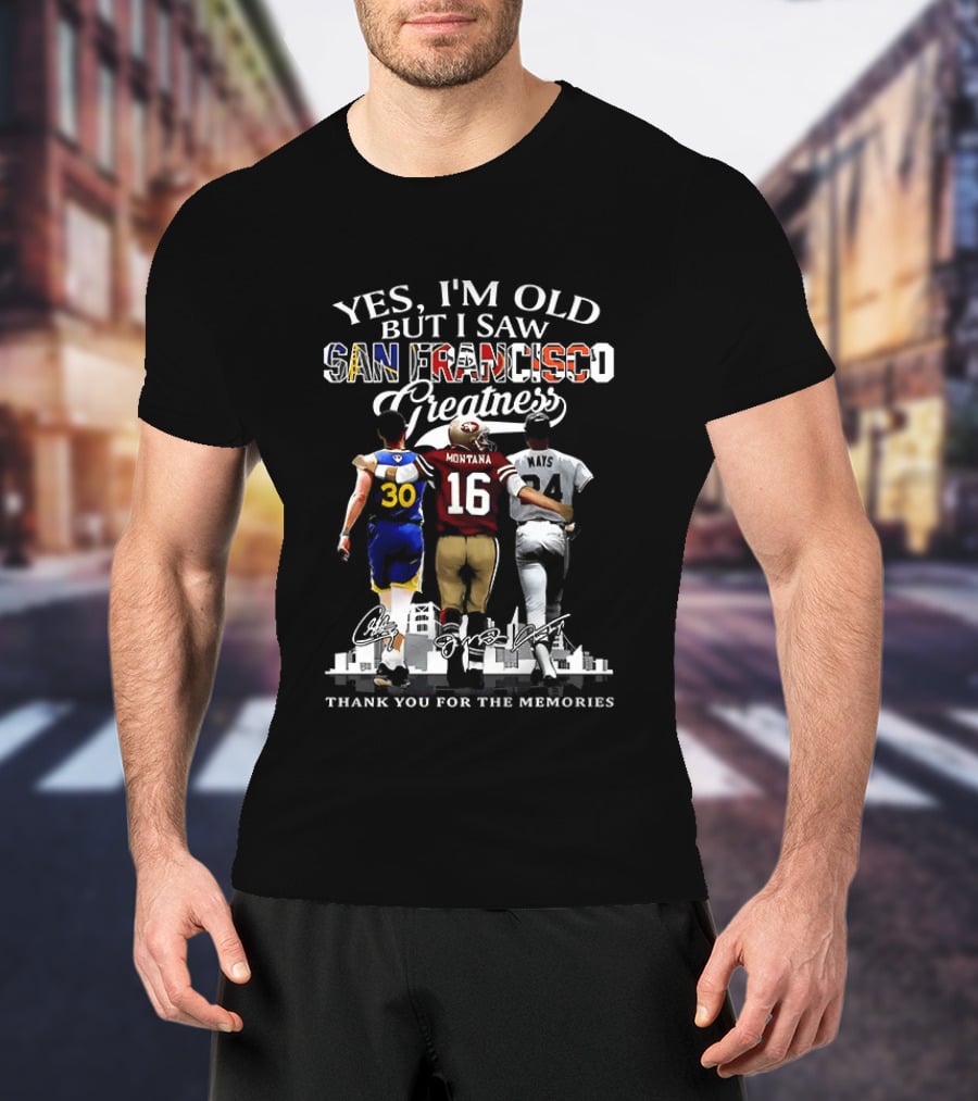 Yes I'm Old But I Saw San Francisco Greatness Thank You For The Memories Stephen Curry Joe Montana Willie Mays T-Shirt