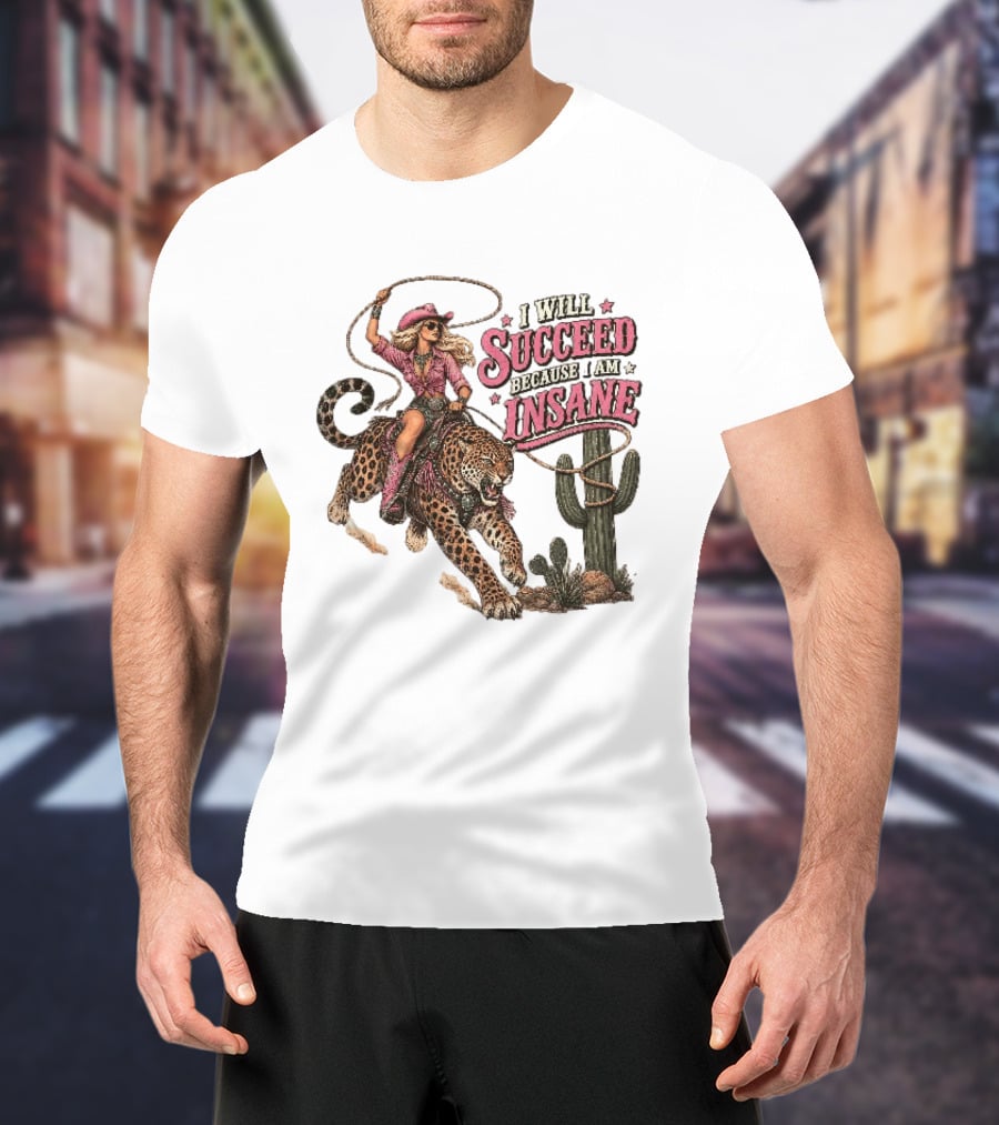I Will Succeed Because I Am Insane Cowgirl Leopard Cactus Desert Adventure T-Shirt