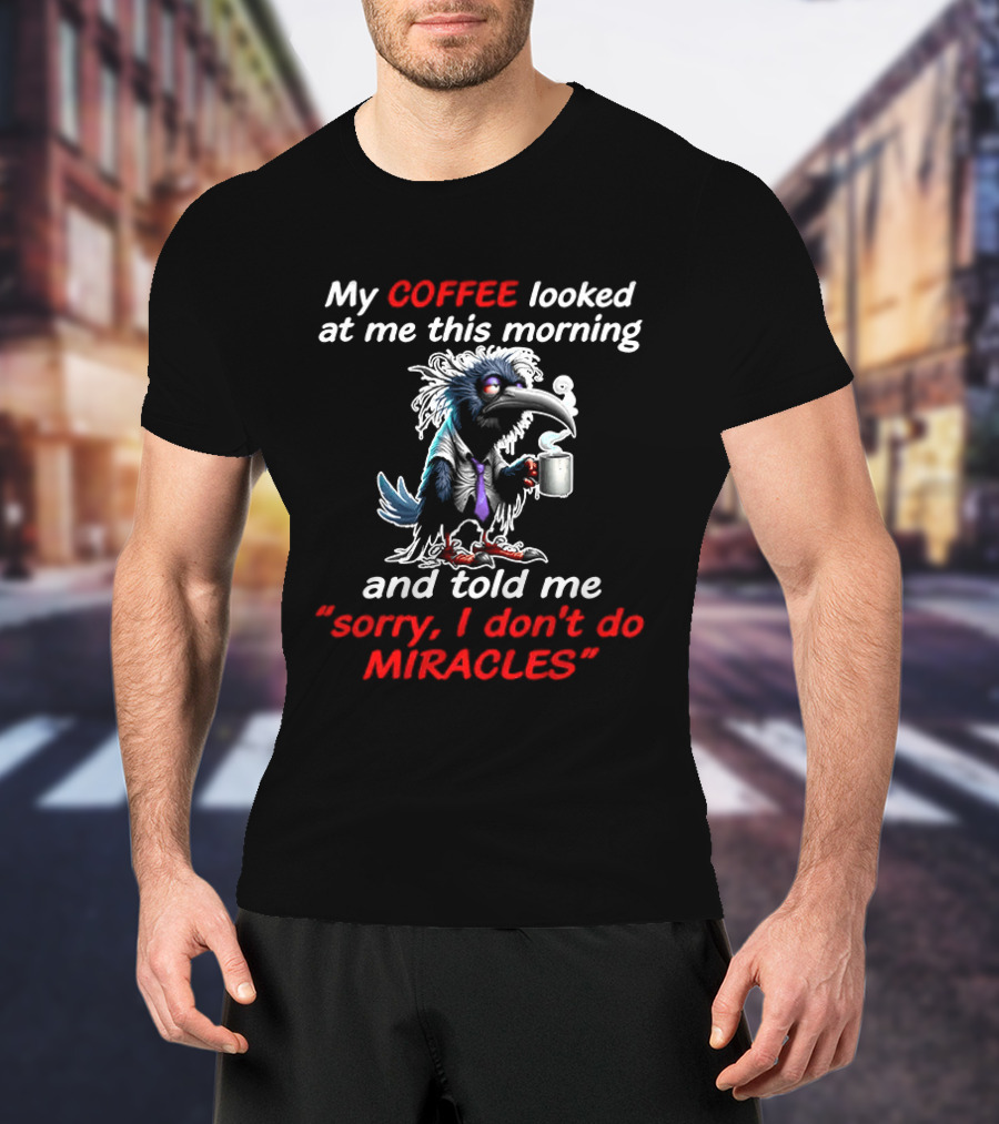 My Coffee Looked At Me This Morning Sorry I Don't Do Miracles Crow T-Shirt