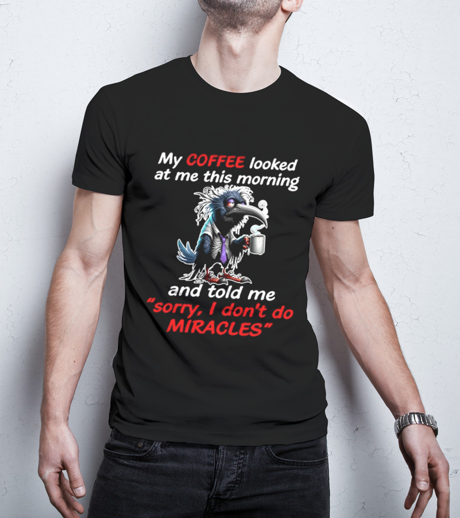My Coffee Looked At Me This Morning Sorry I Don't Do Miracles Crow T-Shirt