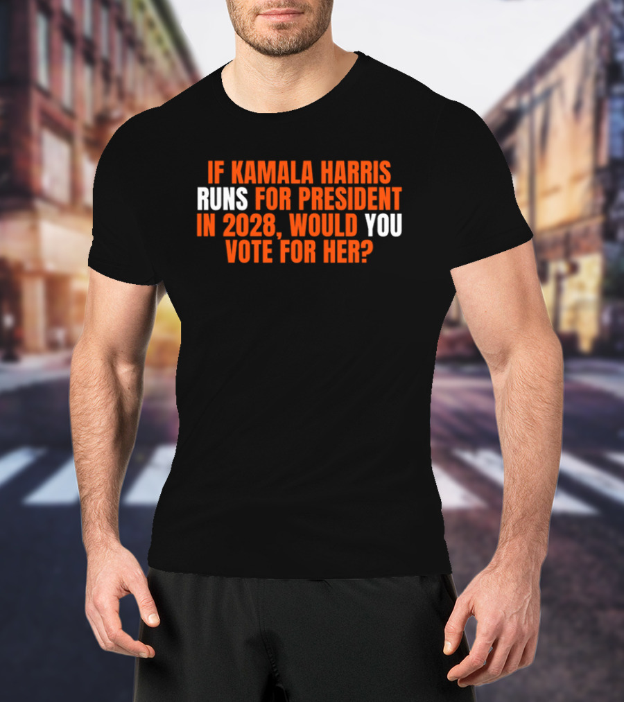 If Kamala Harris Runs For President In 2028 Would You Vote For Her T-Shirt