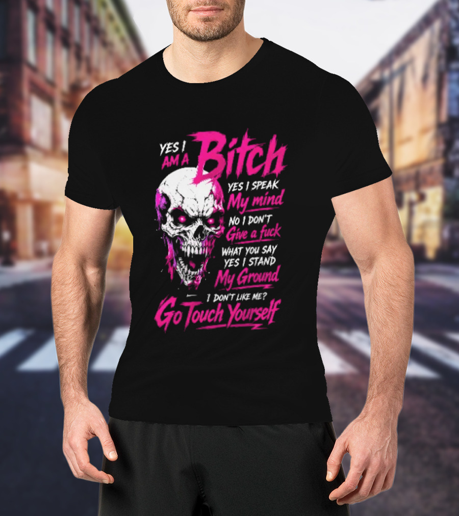 Yes I Am A Bitch Skull Yes I Speak My Mind No I Dont Give A Fuck I Stand My Ground Go Touch Yourself T-Shirt