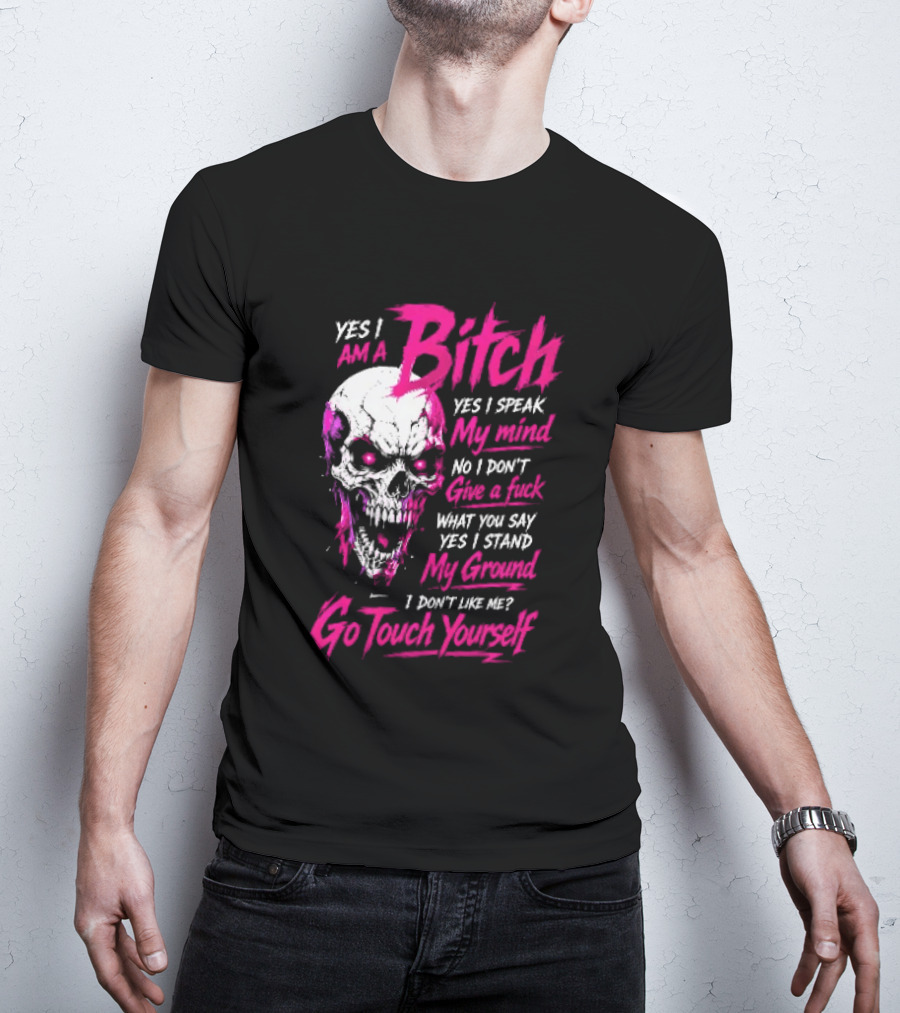 Yes I Am A Bitch Skull Yes I Speak My Mind No I Dont Give A Fuck I Stand My Ground Go Touch Yourself T-Shirt