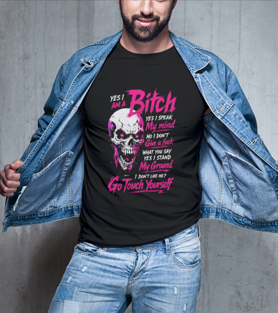 Yes I Am A Bitch Skull Yes I Speak My Mind No I Dont Give A Fuck I Stand My Ground Go Touch Yourself T-Shirt