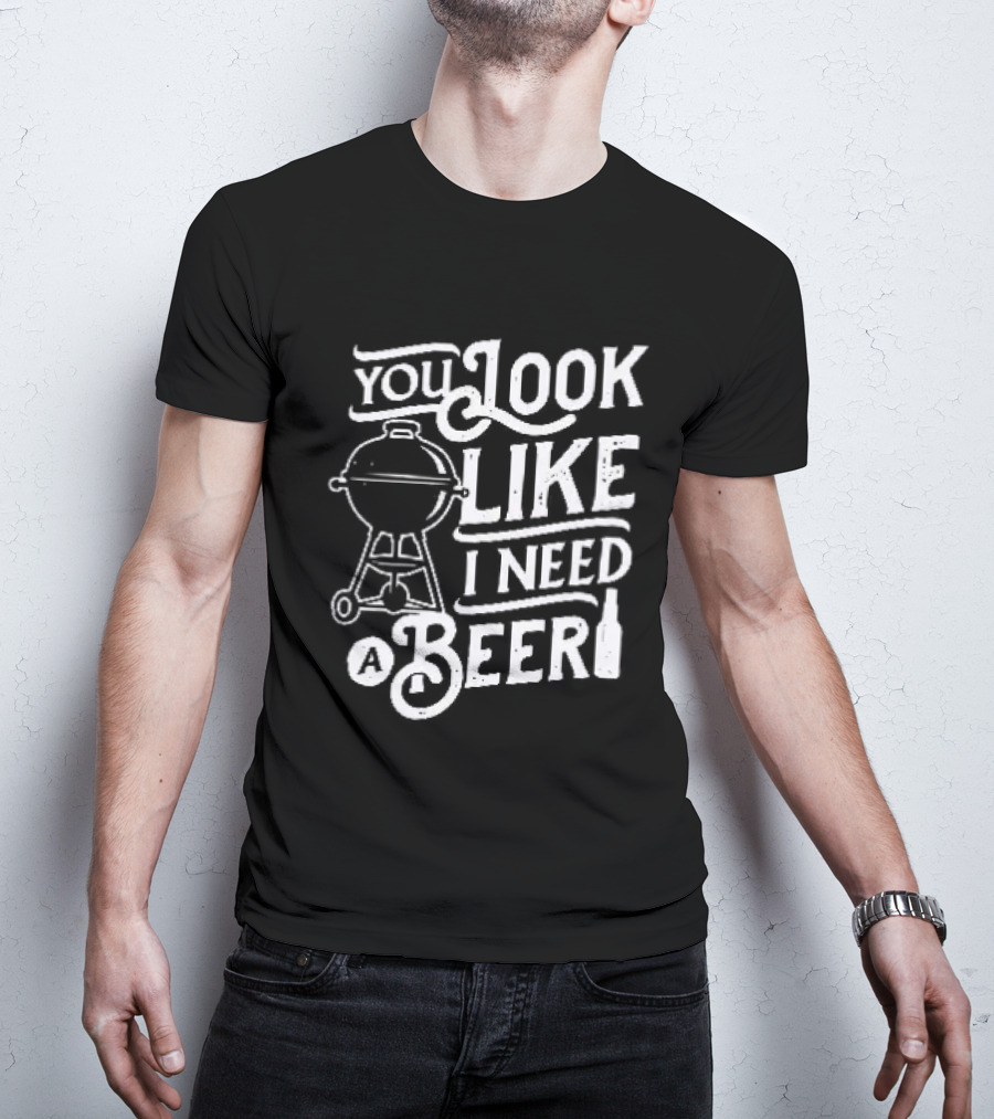 You Look Like I Need A Beer BBQ Grill And Beer Bottle T-Shirt