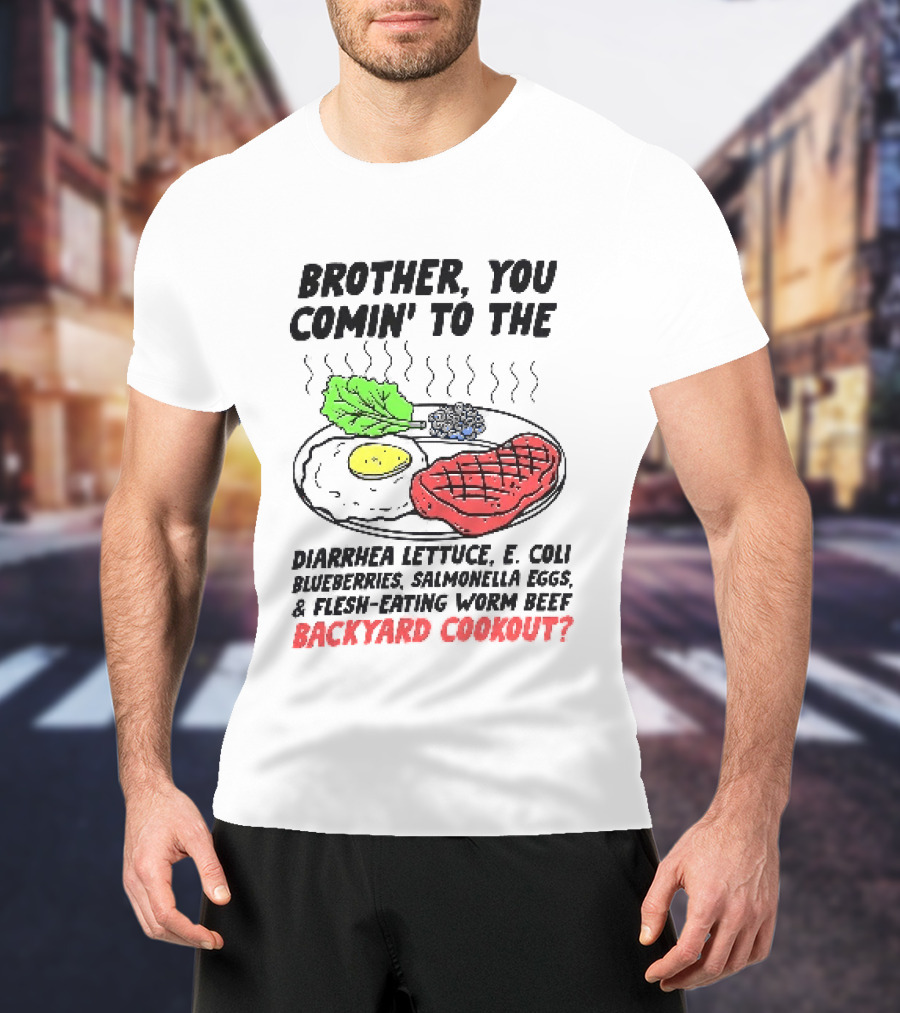 Brother You Comin' To The Diarrhea Lettuce E. Coli Blueberries Salmonella Eggs A Flesh Eating Worm Beef Backyard Cookout T-Shirt