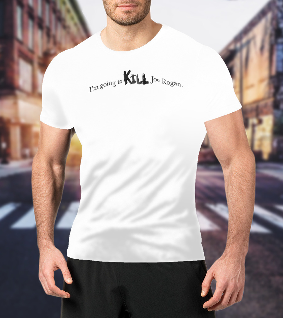 I'm Going To Kill Joe Rogan T-Shirt