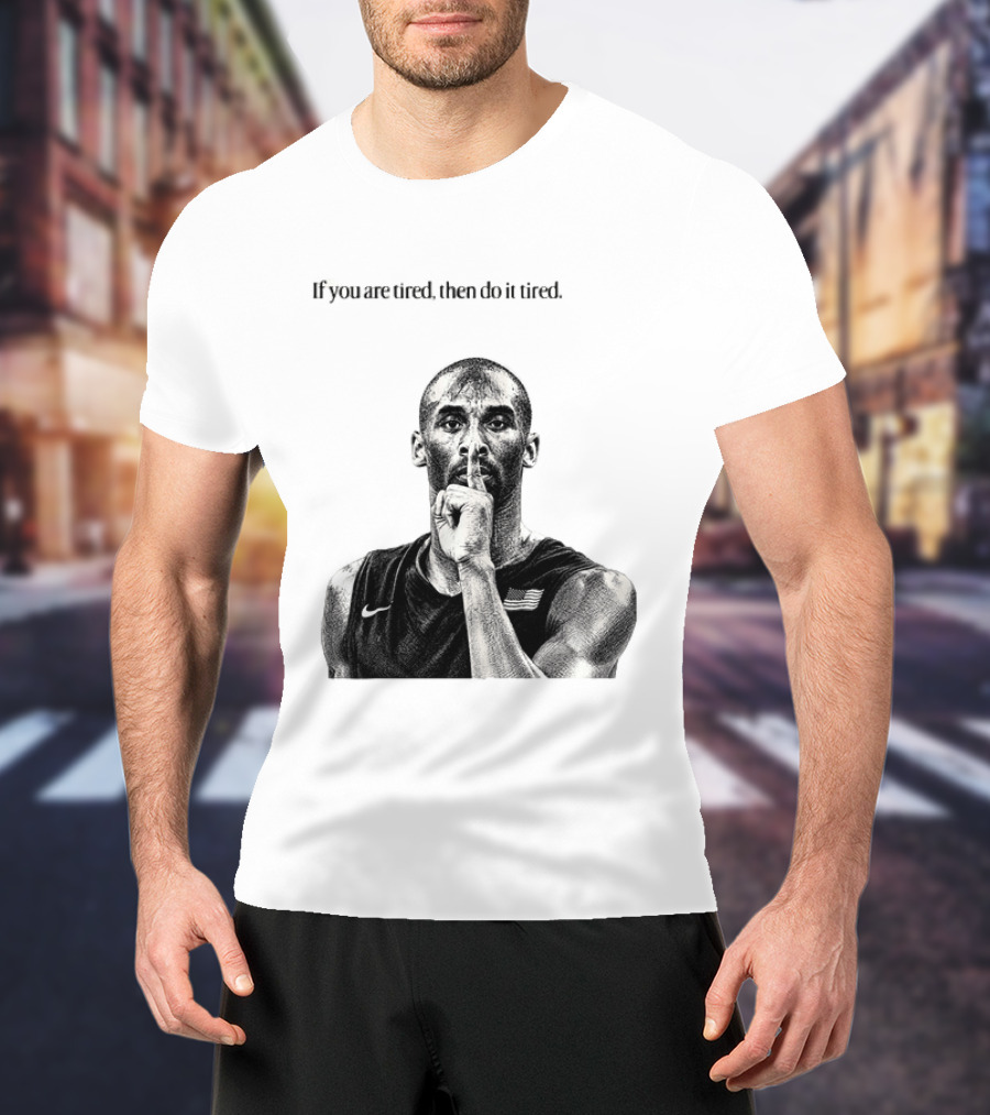 Kobe Bryant If You Are Tired Then Do It Tired Inspirational Basketball Motivation T-Shirt