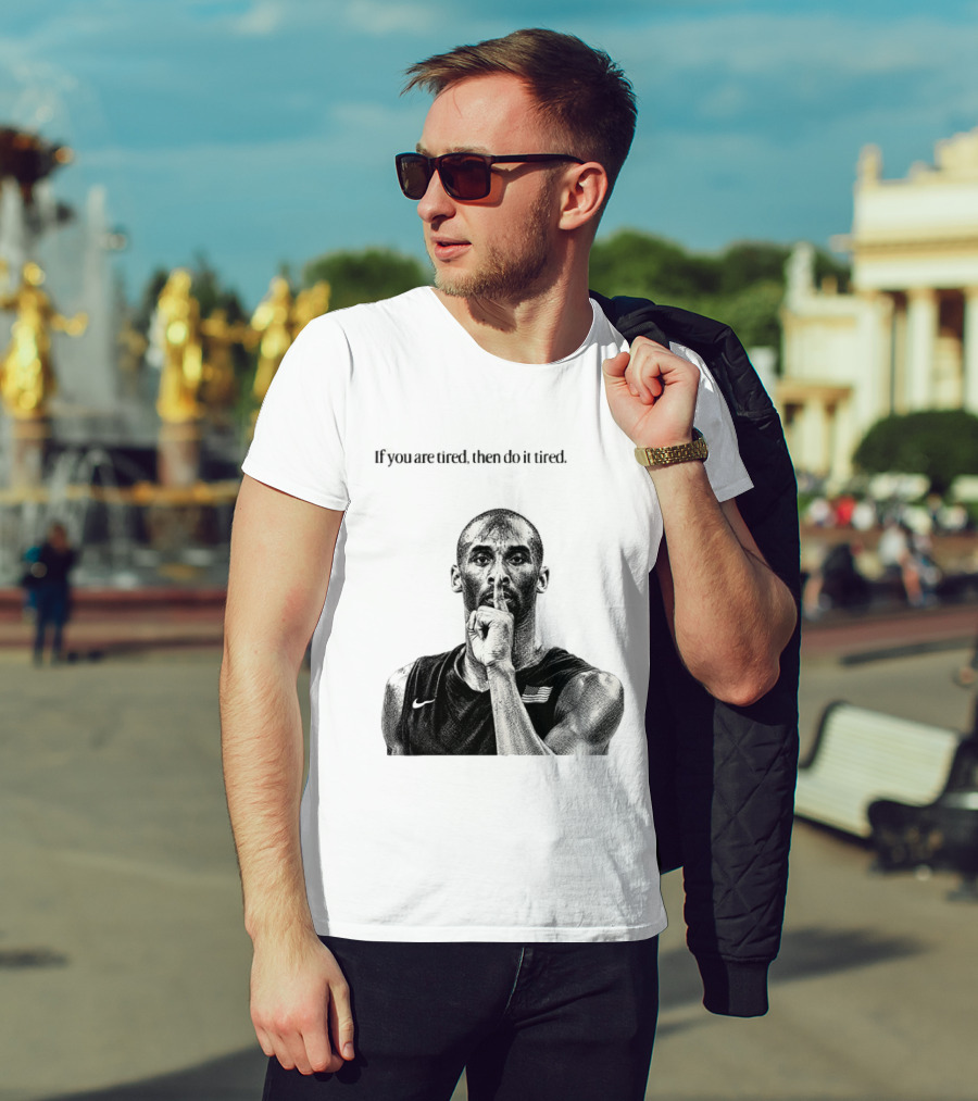 Kobe Bryant If You Are Tired Then Do It Tired Inspirational Basketball Motivation T-Shirt