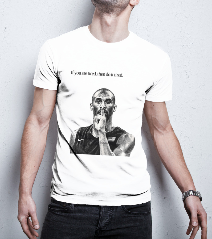 Kobe Bryant If You Are Tired Then Do It Tired Inspirational Basketball Motivation T-Shirt