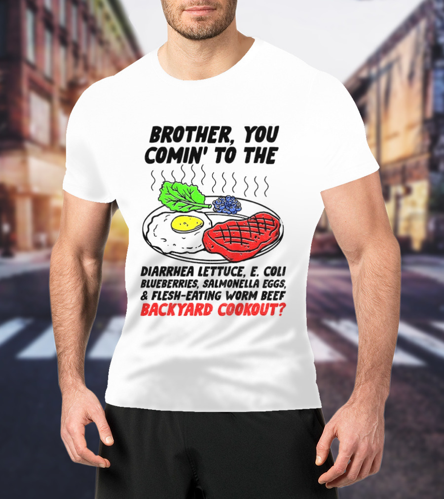 Brother You Comin' To The Diarrhea Lettuce E Coli Blueberries Salmonella Eggs Worm Beef Backyard Cookout T-Shirt