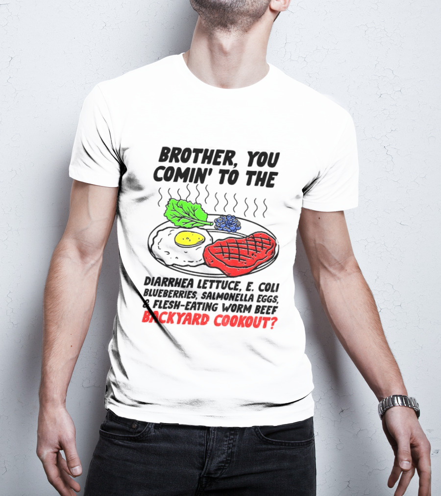 Brother You Comin' To The Diarrhea Lettuce E Coli Blueberries Salmonella Eggs Worm Beef Backyard Cookout T-Shirt