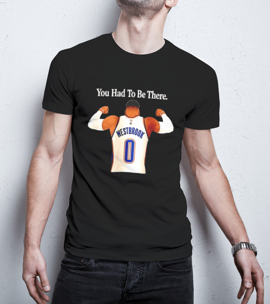 You Had To Be There Westbrook 0 OKC Thunder T-Shirt