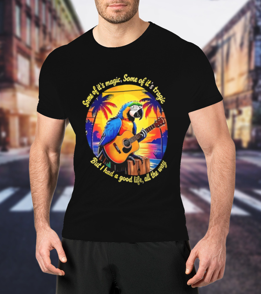 Some Of It's Magic Some Of It's Tragic But I Had A Good Life All The Way Parrot Guitar Tropical Sunset And Palm Trees T-Shirt