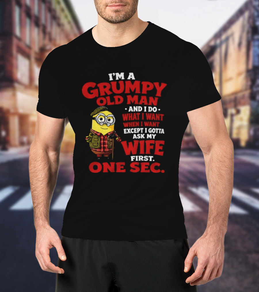 Minion I'm A Grumpy Old Man And I Do What I Want Except I Gotta Ask My Wife First One Sec T-Shirt